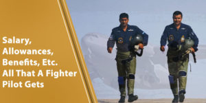 Salary, Allowances, Benefits, Etc. All That A Fighter Pilot Gets